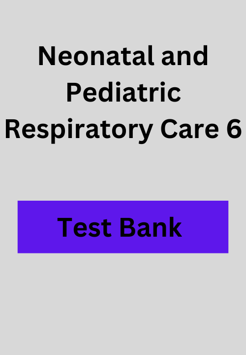 Neonatal and Pediatric Respiratory Care 6 Test Bank